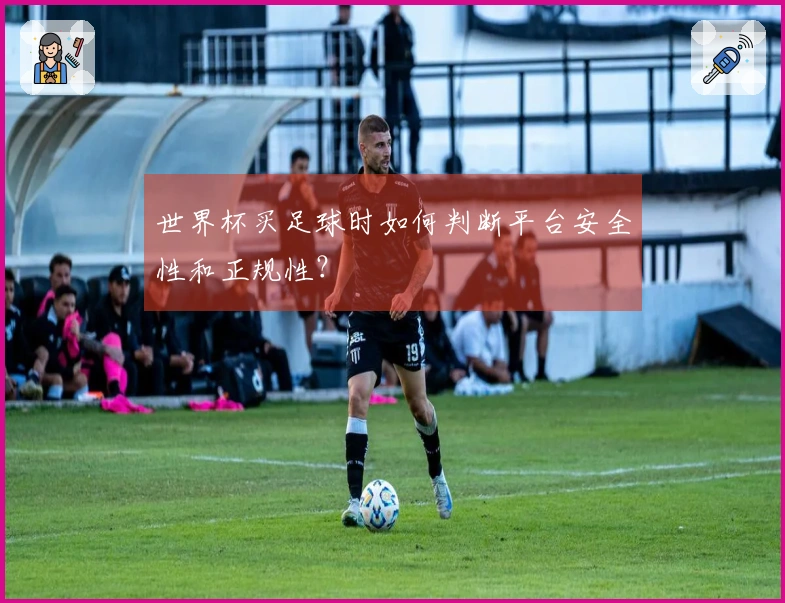 世界杯买足球时如何判断平台安全性和正规性？