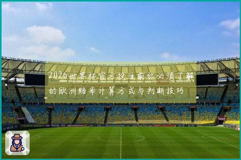 2026世界杯官方投注前你必须了解的欧洲赔率计算方式与判断技巧