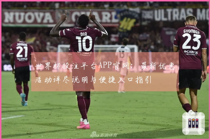 世界杯投注平台APP官网：最新优惠活动详尽说明与便捷入口指引