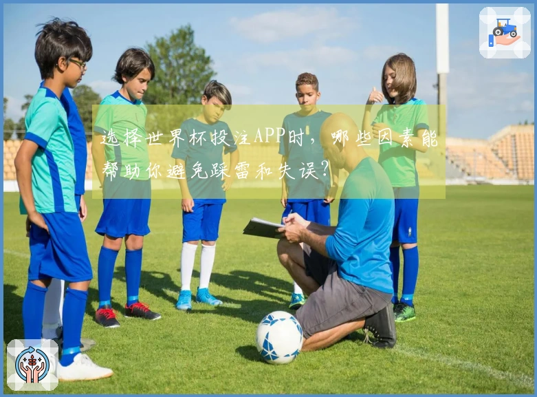 选择世界杯投注APP时，哪些因素能帮助你避免踩雷和失误？