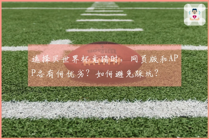 选择买世界杯竞猜时，网页版和APP各有何优劣？如何避免踩坑？