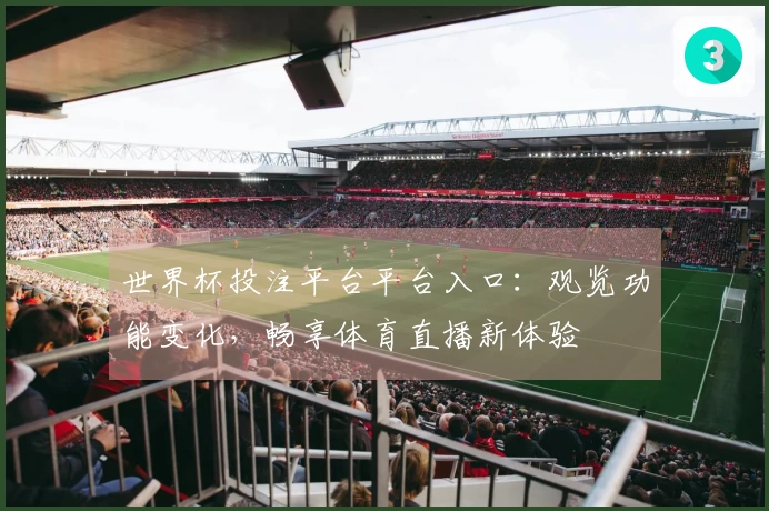 世界杯投注平台平台入口：观览功能变化，畅享体育直播新体验