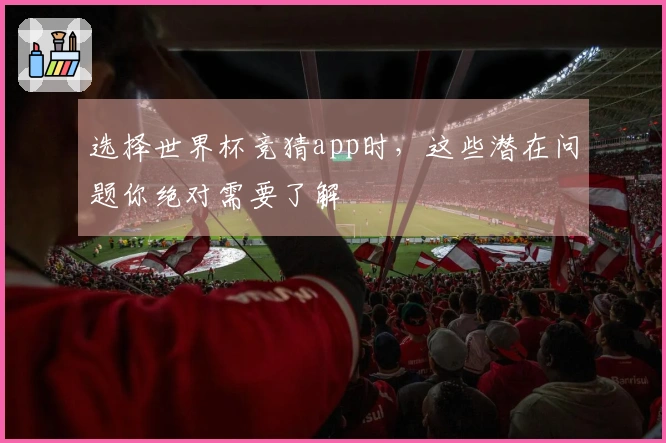 选择世界杯竞猜app时，这些潜在问题你绝对需要了解