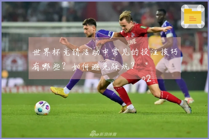 世界杯竞猜活动中常见的投注技巧有哪些？如何避免踩坑？