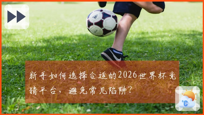 新手如何选择合适的2026世界杯竞猜平台，避免常见陷阱？