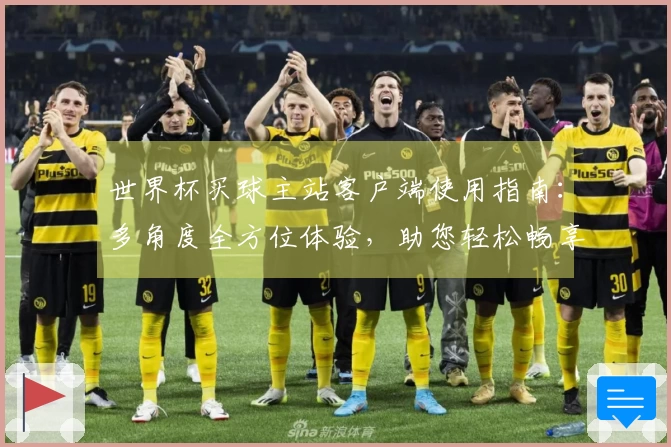 世界杯买球主站客户端使用指南：多角度全方位体验，助您轻松畅享体育直播