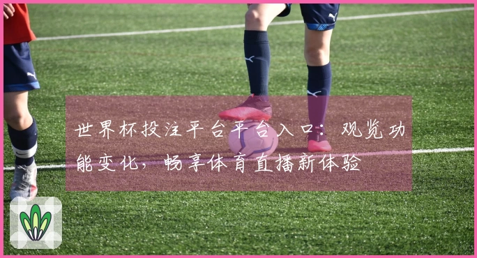 世界杯投注平台平台入口：观览功能变化，畅享体育直播新体验