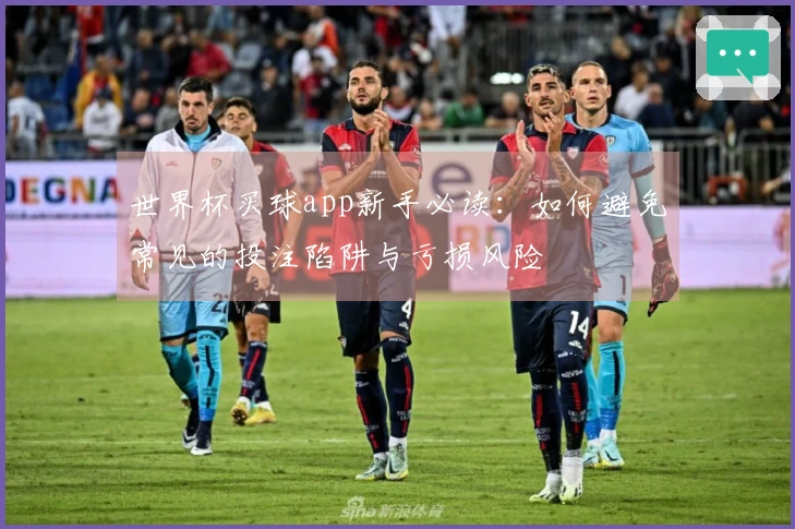 世界杯买球app新手必读：如何避免常见的投注陷阱与亏损风险