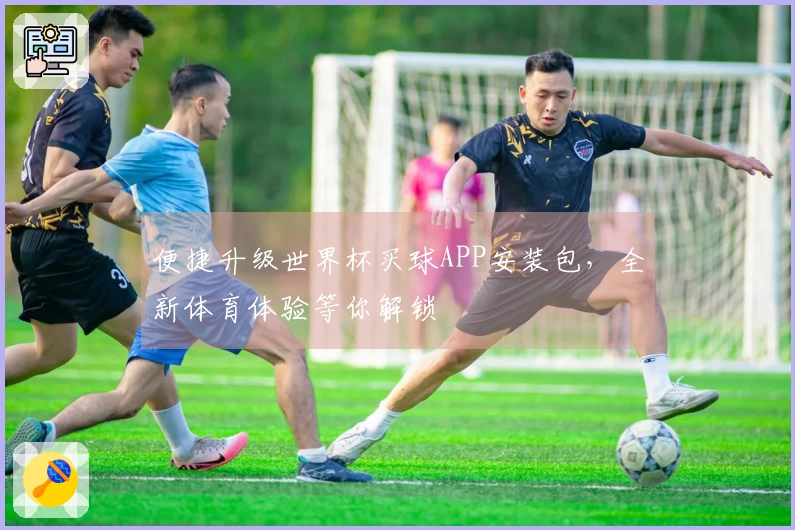 便捷升级世界杯买球APP安装包，全新体育体验等你解锁
