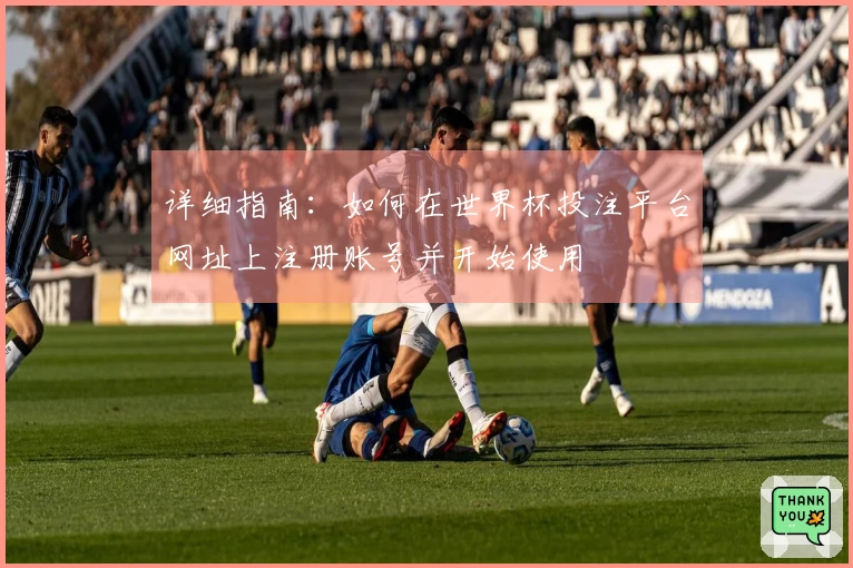 详细指南：如何在世界杯投注平台网址上注册账号并开始使用