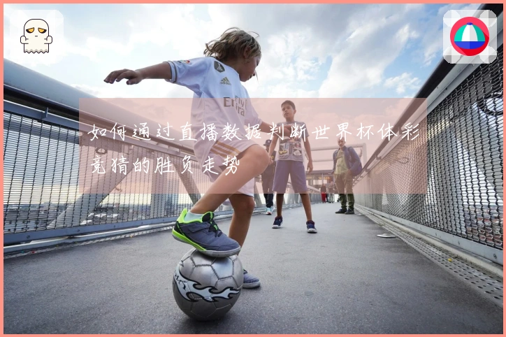 如何通过直播数据判断世界杯体彩竞猜的胜负走势